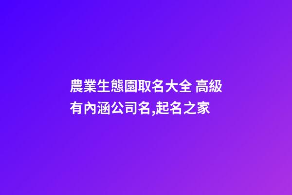 農業生態園取名大全 高級有內涵公司名,起名之家-第1張-公司起名-玄機派